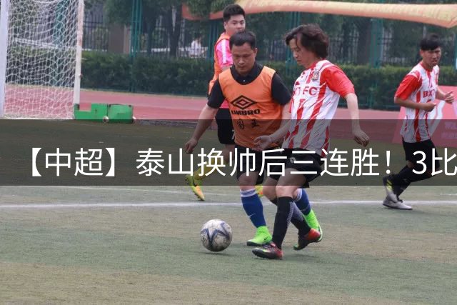【中超】泰山换帅后三连胜！3比1送海牛六连败垫底