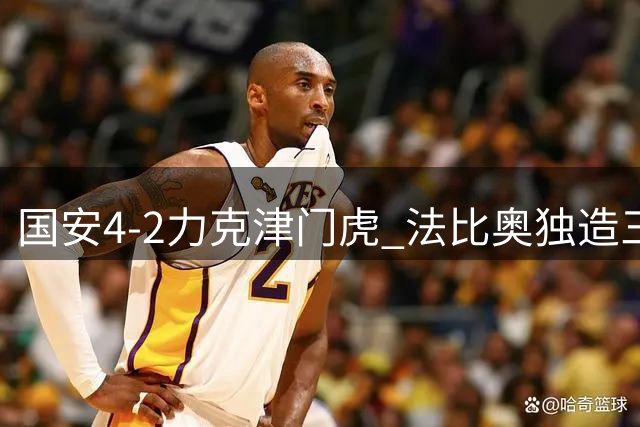 国安4-2力克津门虎 法比奥独造三球闪耀全场