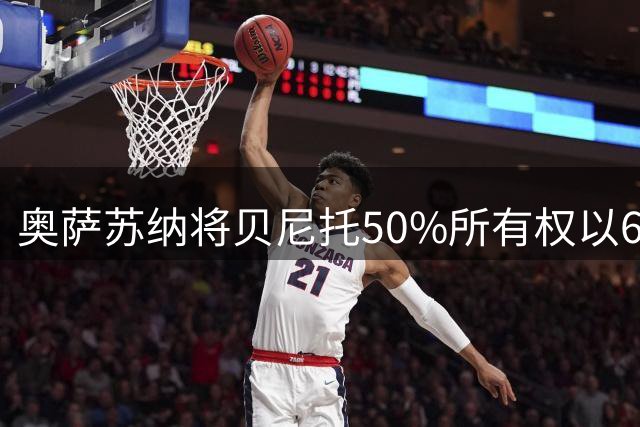 奥萨苏纳将贝尼托50%所有权以60万美元售予墨西哥克雷塔罗