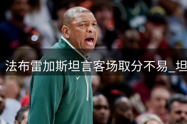 法布雷加斯坦言客场取分不易 坦言欣赏小基恩但拒谈转会