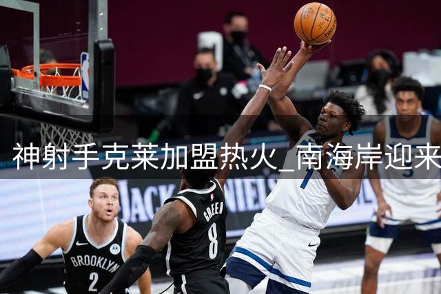 神射手克莱加盟热火 南海岸迎来关键补强