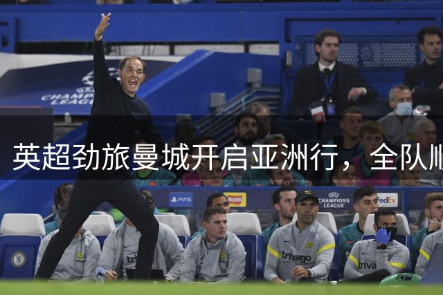 英超劲旅曼城开启亚洲行，全队顺利抵达香港