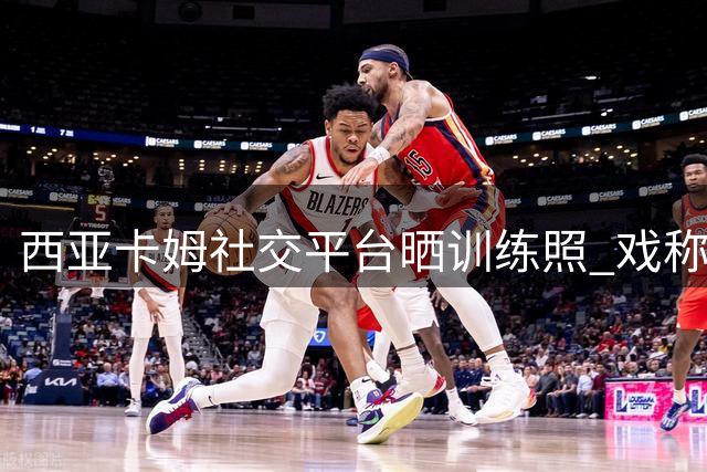 西亚卡姆社交平台晒训练照 戏称泳坛神将上身