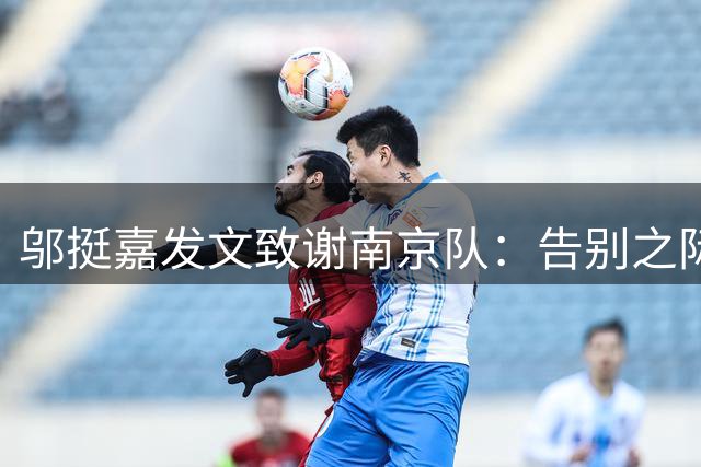 邬挺嘉发文致谢南京队：告别之际深情告白