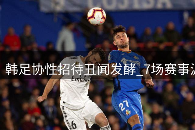 韩足协性招待丑闻发酵 7场赛事波及20名裁判
