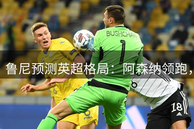 鲁尼预测英超格局：阿森纳领跑，曼联力保前四