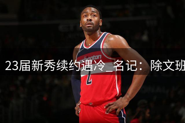 23届新秀续约遇冷 名记：除文班外无人获顶薪提前续约